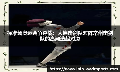 标准场奥运会争夺战：大连击剑队对阵常州击剑队的高潮迭起对决